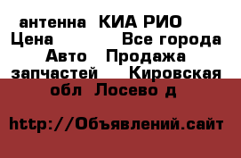 антенна  КИА РИО 3  › Цена ­ 1 000 - Все города Авто » Продажа запчастей   . Кировская обл.,Лосево д.